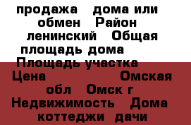 продажа   дома или   обмен › Район ­ ленинский › Общая площадь дома ­ 105 › Площадь участка ­ 5 › Цена ­ 1 800 000 - Омская обл., Омск г. Недвижимость » Дома, коттеджи, дачи продажа   